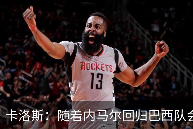 卡洛斯：随着内马尔回归巴西队会有很大提升 我们可以进入决赛